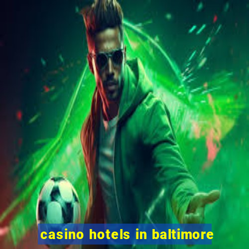 casino hotels in baltimore