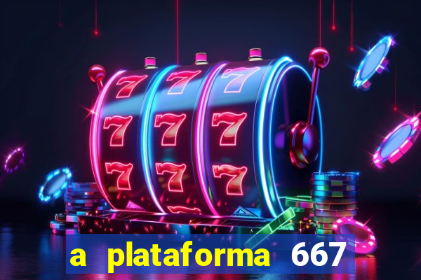 a plataforma 667 bet é confiável