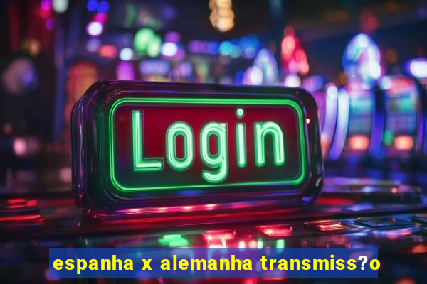 espanha x alemanha transmiss?o