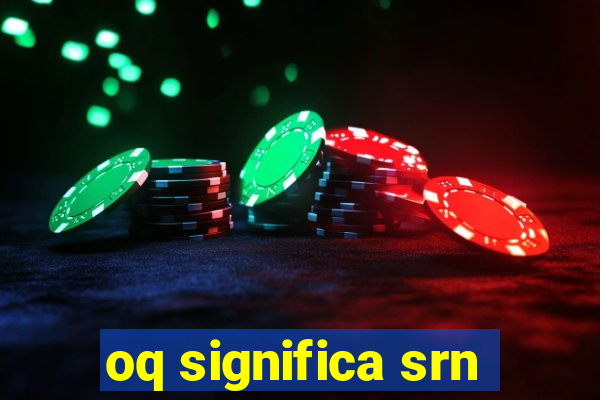 oq significa srn