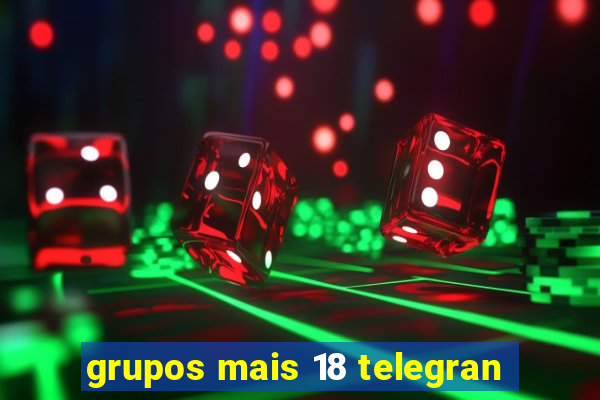 grupos mais 18 telegran