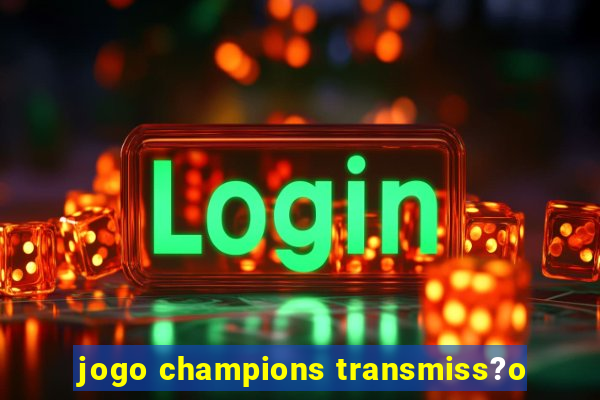 jogo champions transmiss?o