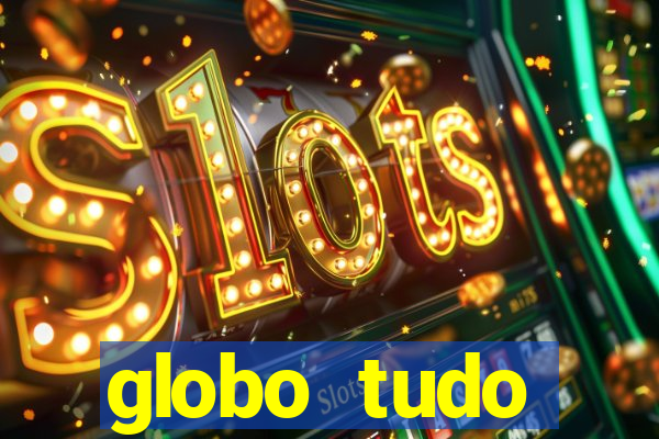 globo tudo absolutamente tudo