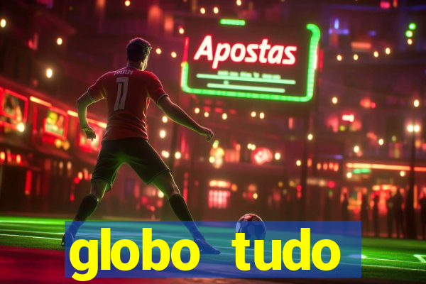 globo tudo absolutamente tudo