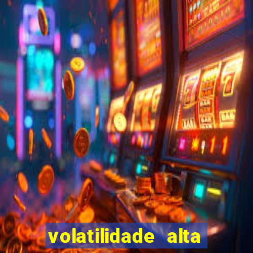 volatilidade alta no jogo