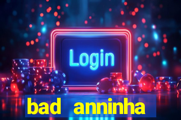 bad anninha conteudo gratis