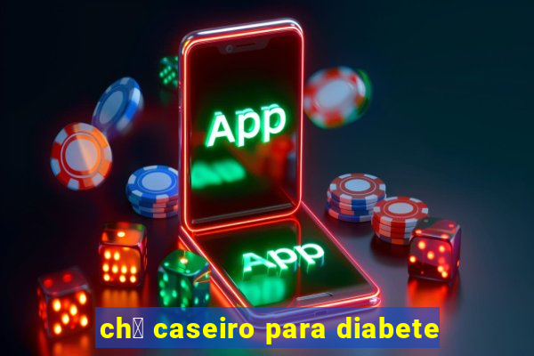 ch谩 caseiro para diabete