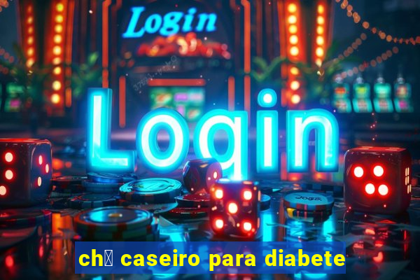 ch谩 caseiro para diabete