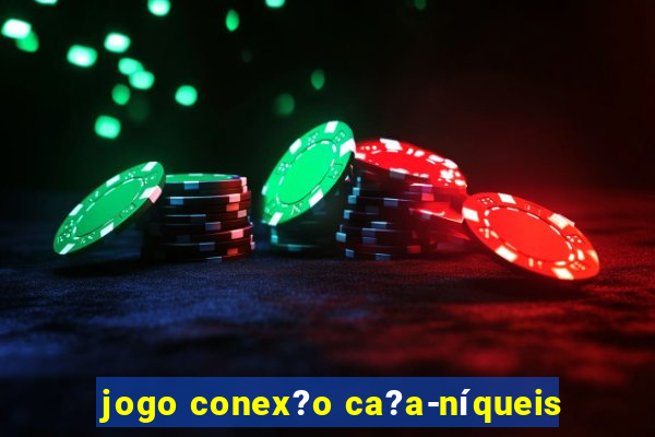 jogo conex?o ca?a-níqueis