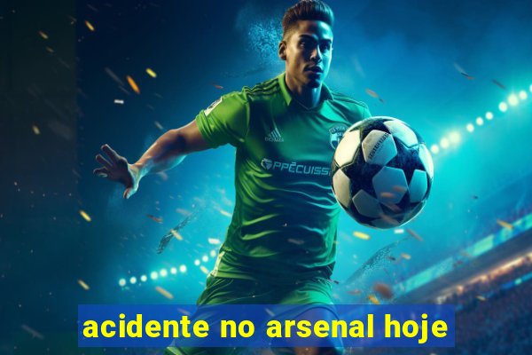 acidente no arsenal hoje