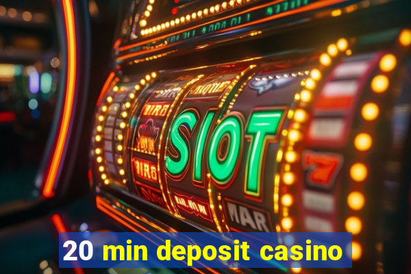 20 min deposit casino