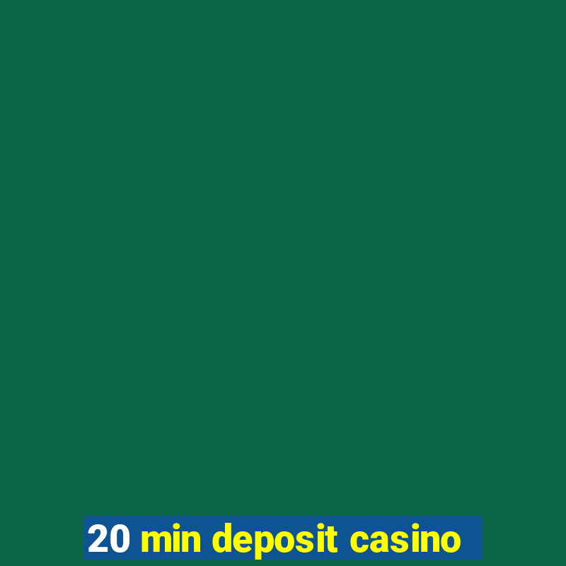 20 min deposit casino