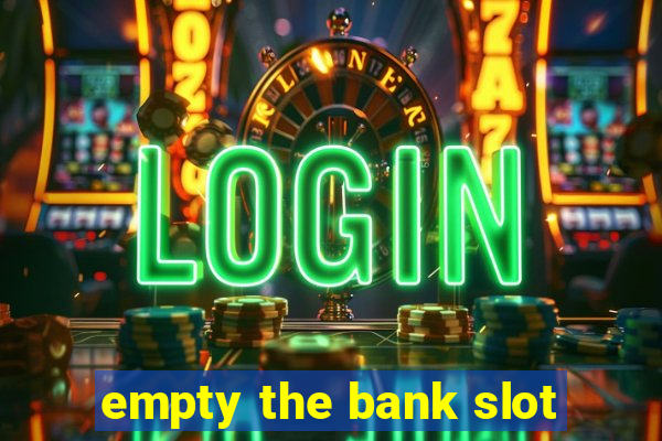 empty the bank slot