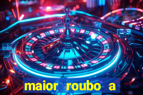 maior roubo a banco do brasil