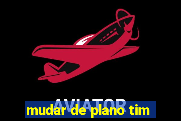 mudar de plano tim