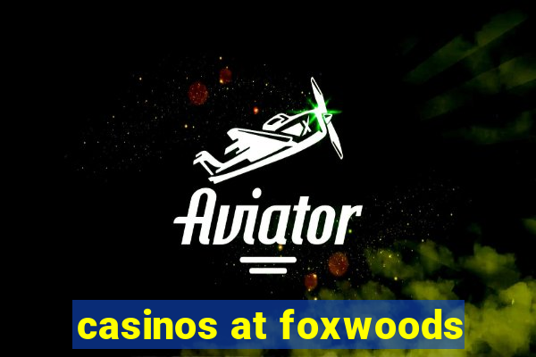 casinos at foxwoods