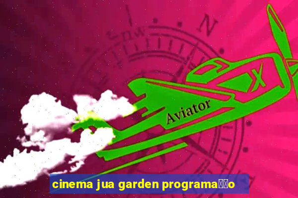 cinema jua garden programa莽茫o