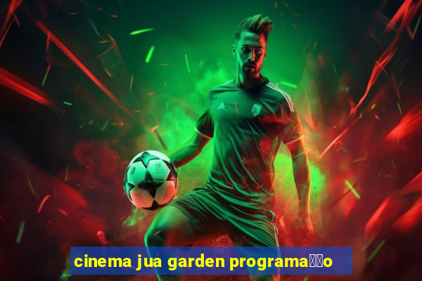 cinema jua garden programa莽茫o