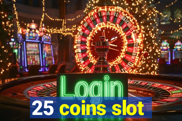 25 coins slot