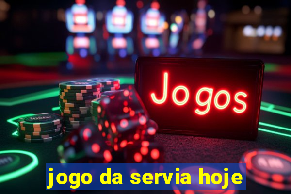 jogo da servia hoje