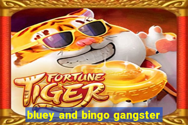 bluey and bingo gangster