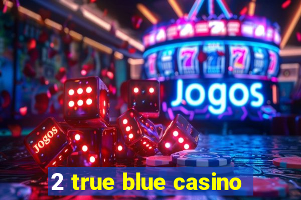 2 true blue casino