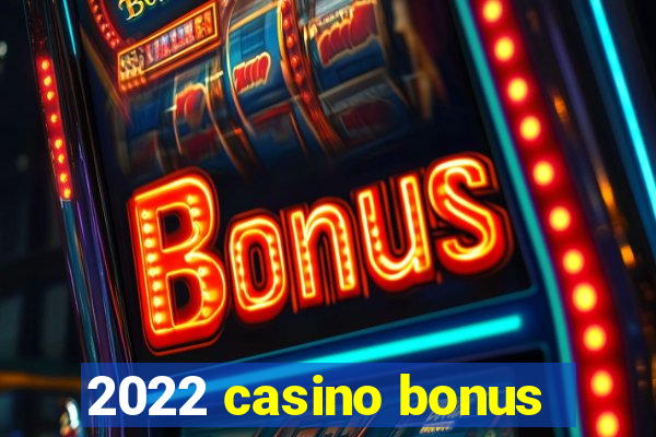 2022 casino bonus