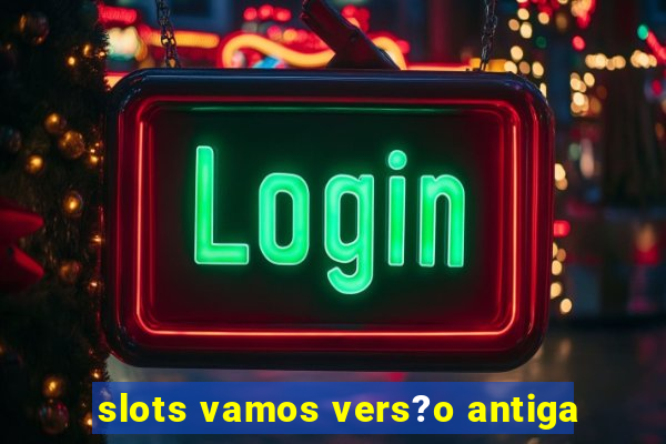 slots vamos vers?o antiga