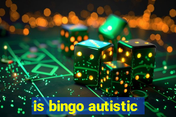 is bingo autistic