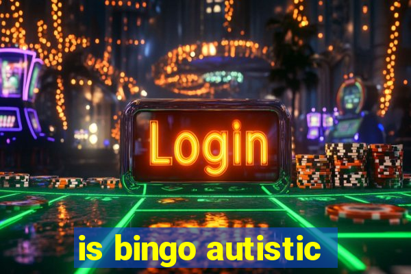 is bingo autistic