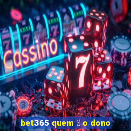 bet365 quem 茅 o dono