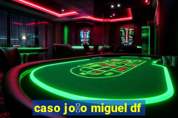 caso jo茫o miguel df