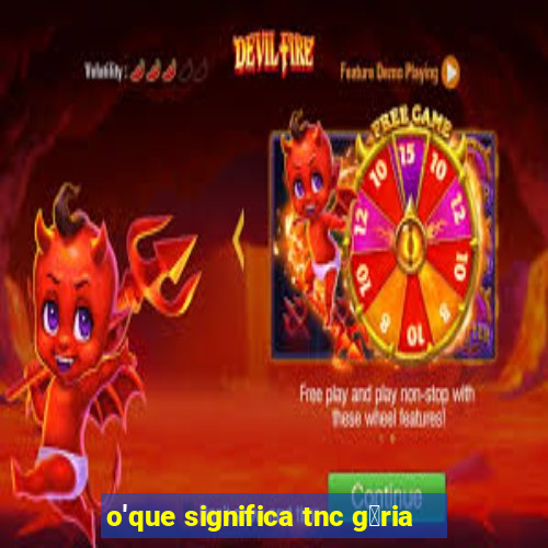 o'que significa tnc g铆ria