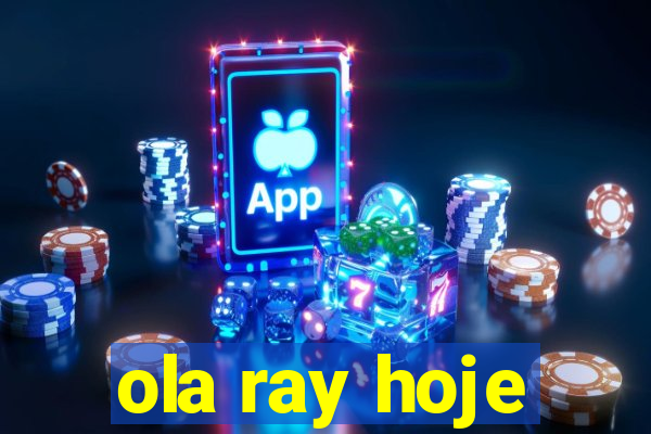 ola ray hoje