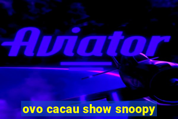 ovo cacau show snoopy