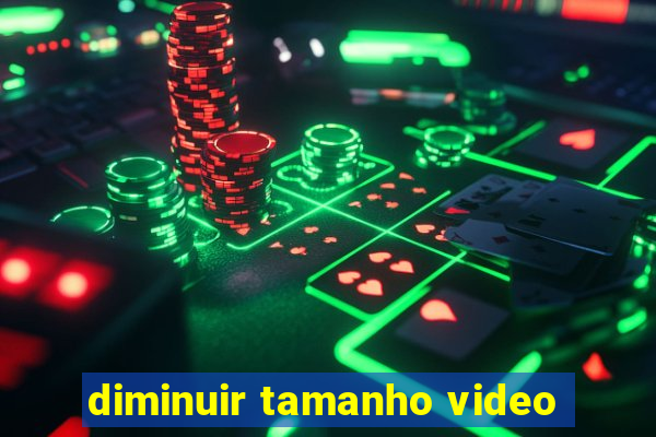 diminuir tamanho video