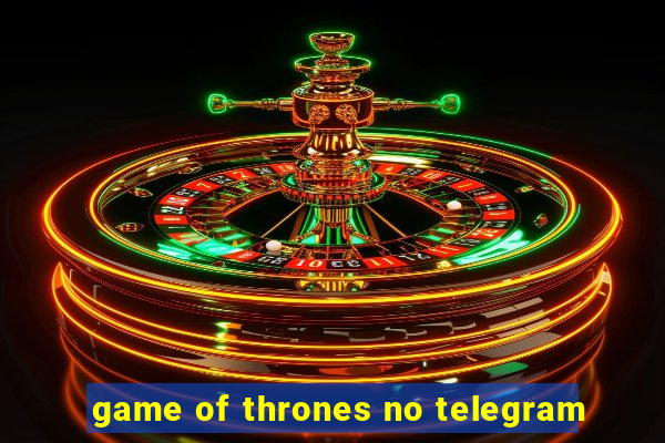 game of thrones no telegram