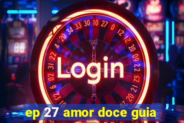 ep 27 amor doce guia