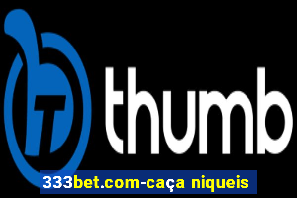 333bet.com-caça niqueis