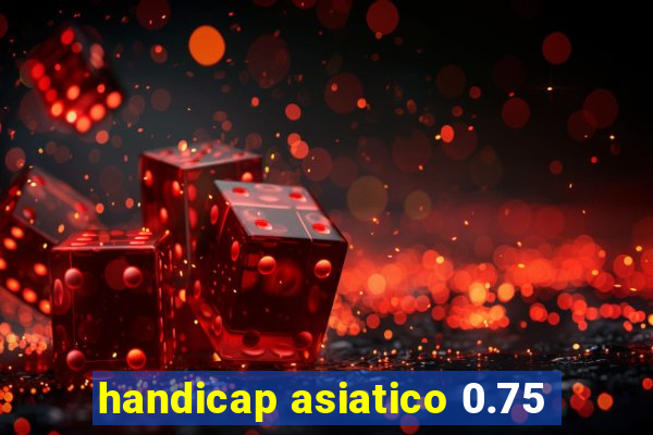 handicap asiatico 0.75