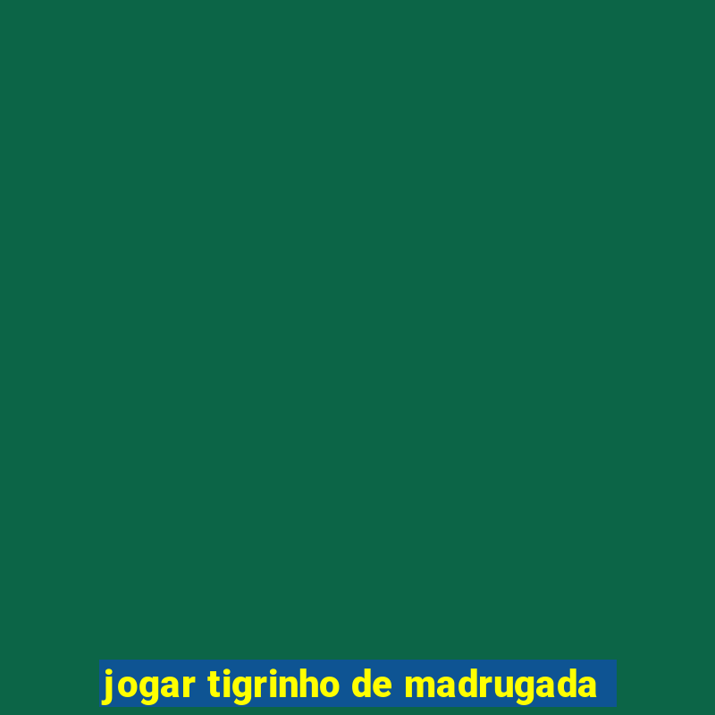 jogar tigrinho de madrugada