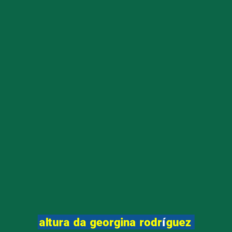 altura da georgina rodríguez