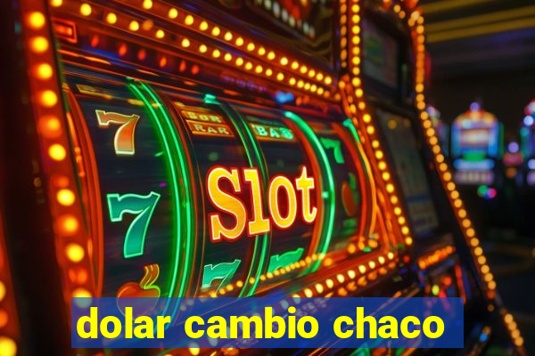 dolar cambio chaco