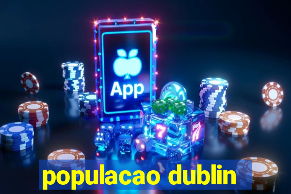 populacao dublin