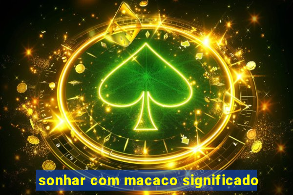 sonhar com macaco significado