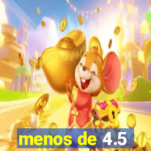 menos de 4.5