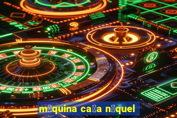 m谩quina ca莽a n铆quel