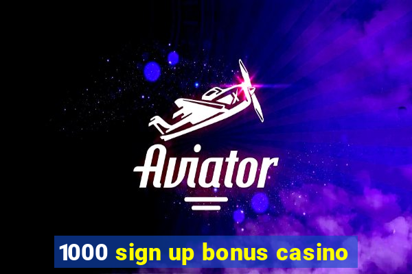 1000 sign up bonus casino