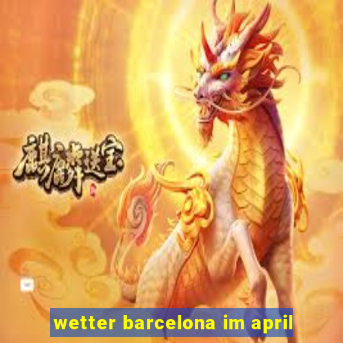 wetter barcelona im april