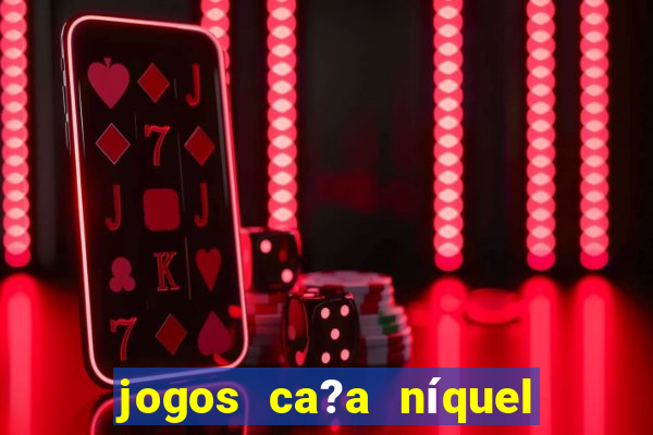 jogos ca?a níquel valendo dinheiro